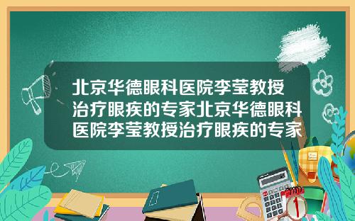 北京华德眼科医院李莹教授治疗眼疾的专家北京华德眼科医院李莹教授治疗眼疾的专家怎么样