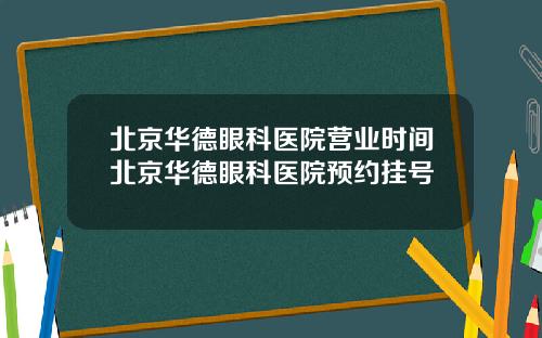 北京华德眼科医院营业时间北京华德眼科医院预约挂号