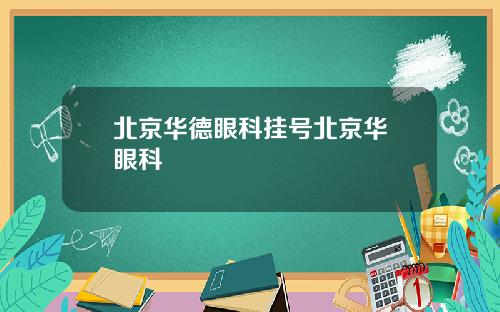 北京华德眼科挂号北京华徳眼科