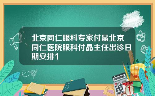 北京同仁眼科专家付晶北京同仁医院眼科付晶主任出诊日期安排1