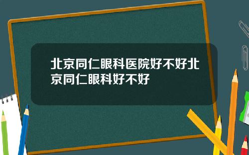 北京同仁眼科医院好不好北京同仁眼科好不好