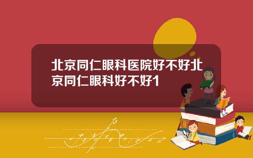 北京同仁眼科医院好不好北京同仁眼科好不好1