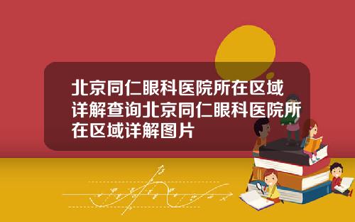 北京同仁眼科医院所在区域详解查询北京同仁眼科医院所在区域详解图片