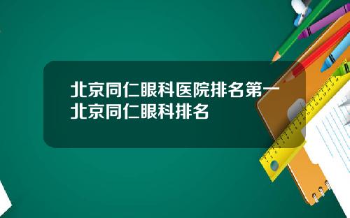 北京同仁眼科医院排名第一北京同仁眼科排名