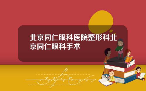 北京同仁眼科医院整形科北京同仁眼科手术