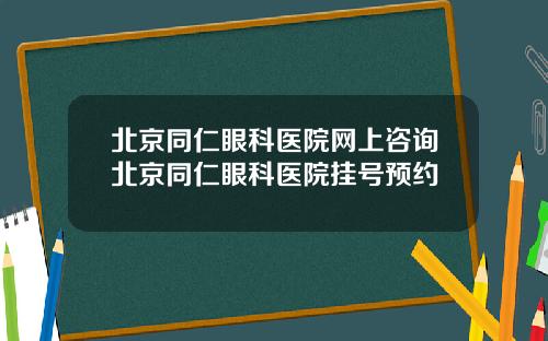 北京同仁眼科医院网上咨询北京同仁眼科医院挂号预约