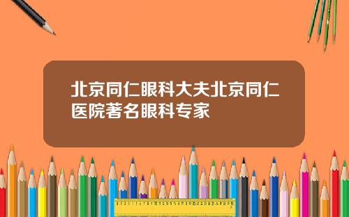 北京同仁眼科大夫北京同仁医院著名眼科专家