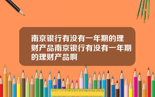 南京银行有没有一年期的理财产品南京银行有没有一年期的理财产品啊