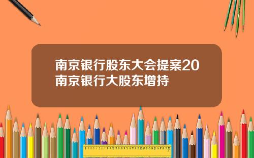 南京银行股东大会提案20南京银行大股东增持
