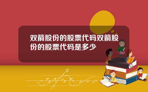 双箭股份的股票代码双箭股份的股票代码是多少