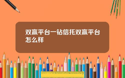 双赢平台一钻信托双赢平台怎么样