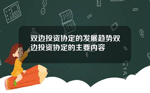 双边投资协定的发展趋势双边投资协定的主要内容