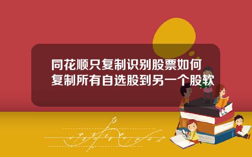 同花顺只复制识别股票如何复制所有自选股到另一个股软