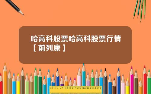 哈高科股票哈高科股票行情【前列康】