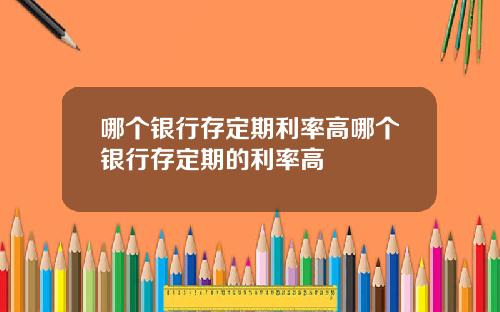 哪个银行存定期利率高哪个银行存定期的利率高