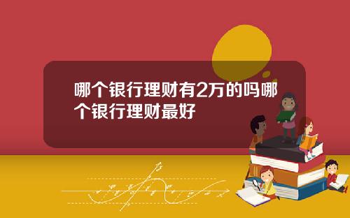 哪个银行理财有2万的吗哪个银行理财最好