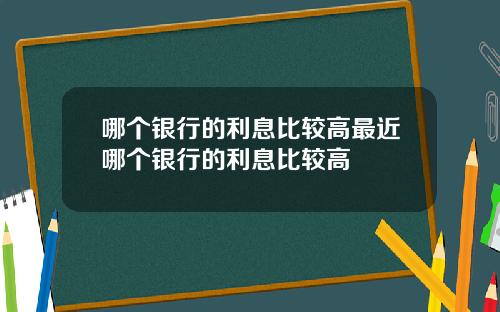 哪个银行的利息比较高最近哪个银行的利息比较高
