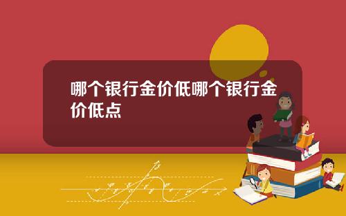 哪个银行金价低哪个银行金价低点