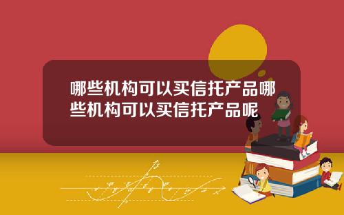 哪些机构可以买信托产品哪些机构可以买信托产品呢