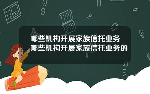 哪些机构开展家族信托业务哪些机构开展家族信托业务的