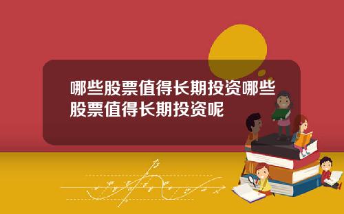 哪些股票值得长期投资哪些股票值得长期投资呢