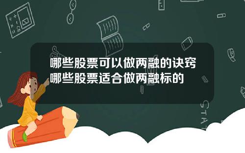 哪些股票可以做两融的诀窍哪些股票适合做两融标的