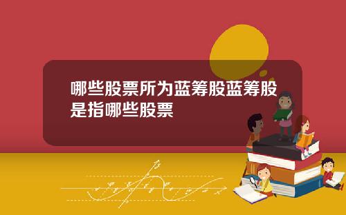 哪些股票所为蓝筹股蓝筹股是指哪些股票