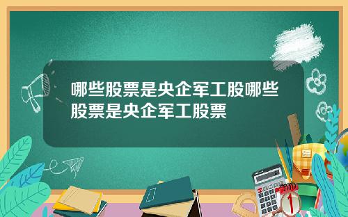 哪些股票是央企军工股哪些股票是央企军工股票