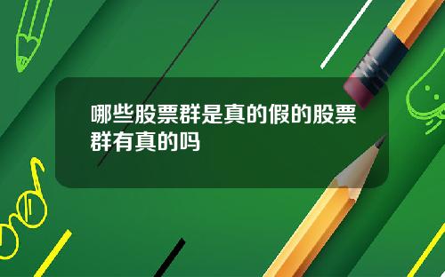 哪些股票群是真的假的股票群有真的吗