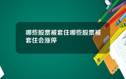 哪些股票被套住哪些股票被套住会涨停
