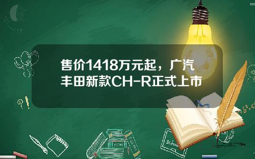 售价1418万元起，广汽丰田新款CH-R正式上市