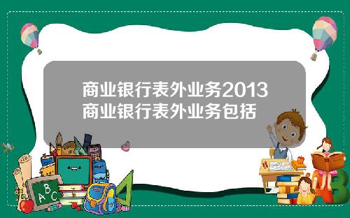 商业银行表外业务2013商业银行表外业务包括