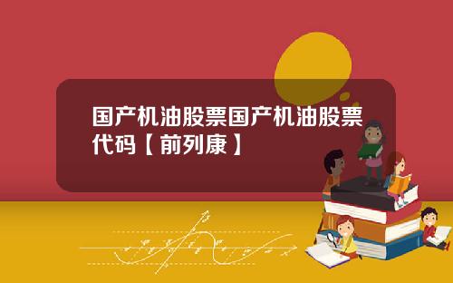 国产机油股票国产机油股票代码【前列康】 国产机油股票国产机油股票代码【前列康】