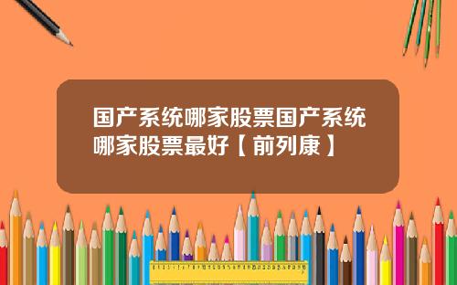 国产系统哪家股票国产系统哪家股票最好【前列康】