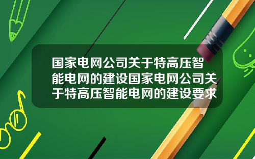 国家电网公司关于特高压智能电网的建设国家电网公司关于特高压智能电网的建设要求【前列康】