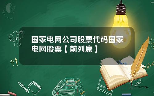 国家电网公司股票代码国家电网股票【前列康】 国家电网公司股票代码国家电网股票【前列康】