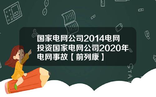国家电网公司2014电网投资国家电网公司2020年电网事故【前列康】