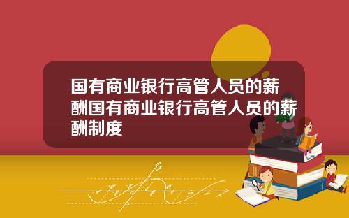 国有商业银行高管人员的薪酬国有商业银行高管人员的薪酬制度