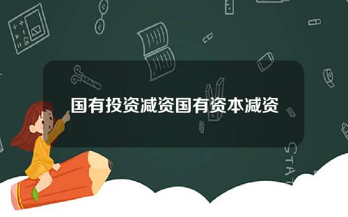 国有投资减资国有资本减资