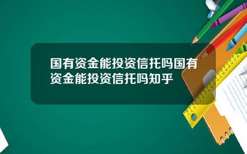 国有资金能投资信托吗国有资金能投资信托吗知乎