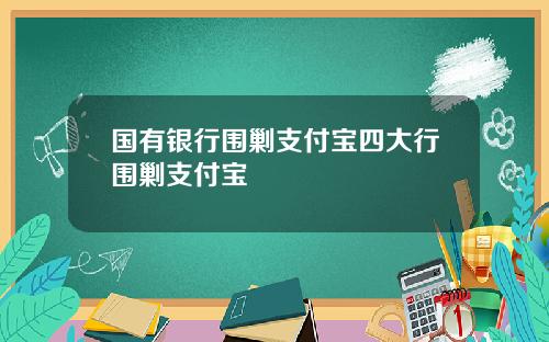 国有银行围剿支付宝四大行围剿支付宝