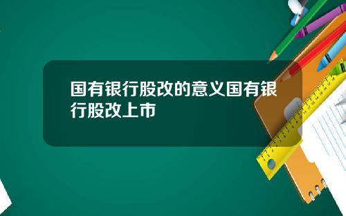 国有银行股改的意义国有银行股改上市