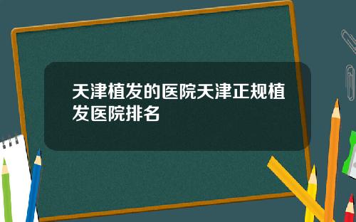 天津植发的医院天津正规植发医院排名
