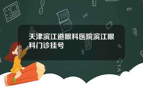 天津滨江道眼科医院滨江眼科门诊挂号