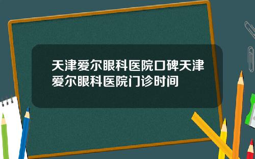 天津爱尔眼科医院口碑天津爱尔眼科医院门诊时间