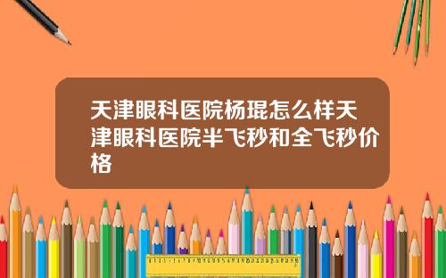 天津眼科医院杨琨怎么样天津眼科医院半飞秒和全飞秒价格
