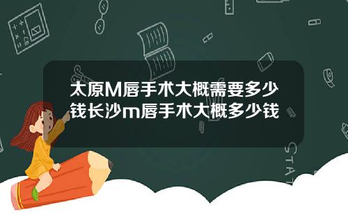 太原M唇手术大概需要多少钱长沙m唇手术大概多少钱