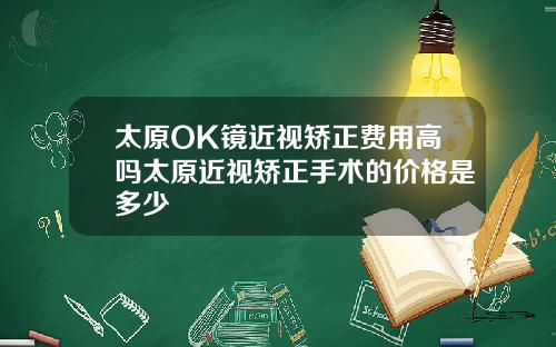 太原OK镜近视矫正费用高吗太原近视矫正手术的价格是多少