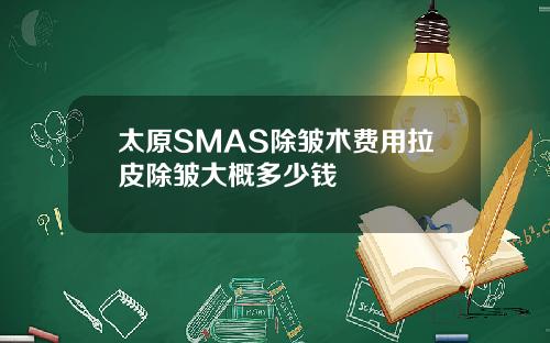 太原SMAS除皱术费用拉皮除皱大概多少钱