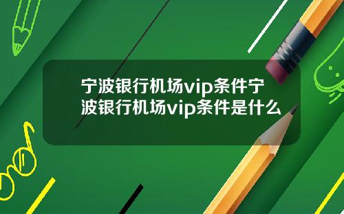 宁波银行机场vip条件宁波银行机场vip条件是什么